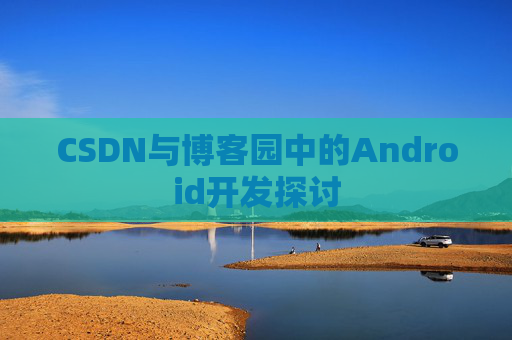 CSDN与博客园中的Android开发探讨