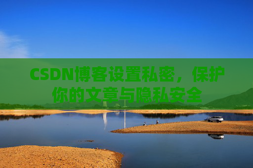CSDN博客设置私密，保护你的文章与隐私安全