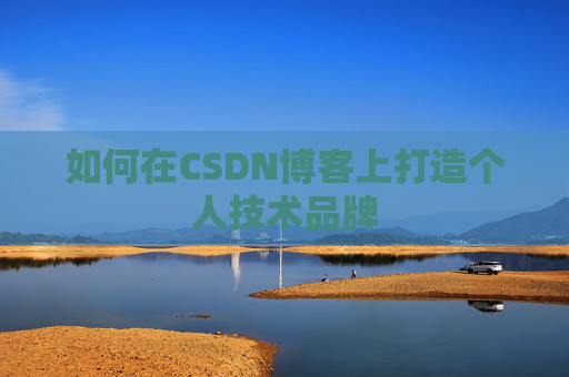 如何在CSDN博客上打造个人技术品牌