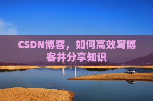 CSDN博客，如何高效写博客并分享知识