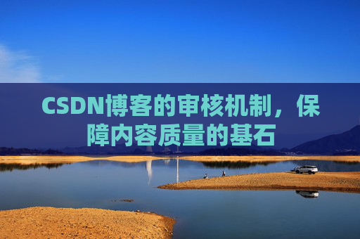 CSDN博客的审核机制，保障内容质量的基石