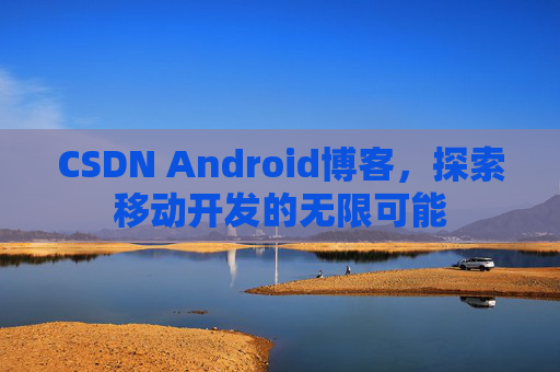 CSDN Android博客，探索移动开发的无限可能